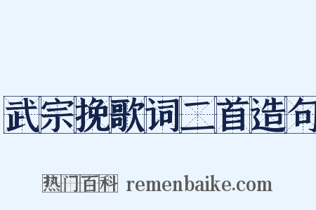 武宗挽歌词二首造句是什么意思的图片